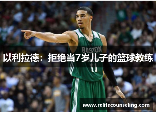 以利拉德:拒绝当7岁儿子的篮球教练
